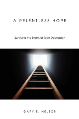 A Relentless Hope: Surviving the Storm of Teen Depression by Nelson, Gary E.