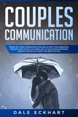 Couples communication: Work on your Communication skills with this essential therapy for Couple counselling to solve relationship anxiety and by Eckhart, Dale