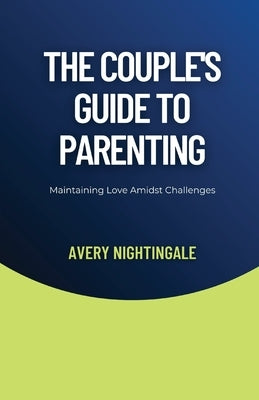 The Couple's Guide to Parenting: Maintaining Love Amidst Challenges by Nightingale, Avery