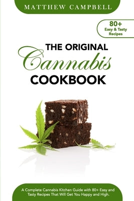 The Original Cannabis Cookbook: A Complete Cannabis Kitchen Guide with 80+ Easy and Tasty Recipes That Will Get You Happy and High by Campbell, Matthew