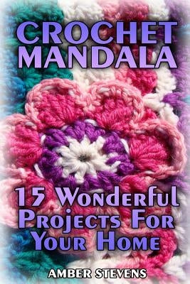 Crochet Mandala: 15 Wonderful Projects For Your Home: (Crochet Patterns, Crochet Stitches) by Stevens, Amber