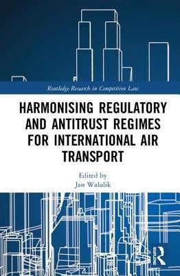 Harmonising Regulatory and Antitrust Regimes for International Air Transport by Walulik, Jan