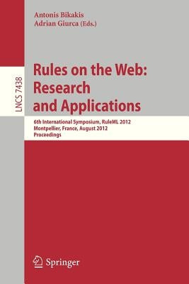 Rules on the Web: Research and Applications: 6th International Symposium, Ruleml 2012, Montpellier, France, August 27-29, 2012. Proceedings by Bikakis, Antonis