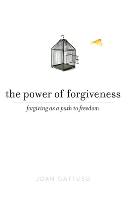 The Power of Forgiveness: Forgiving as a Path to Freedom by Gattuso, Joan