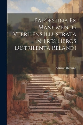 Paloestina Ex Manumentis Vterilens Illustrata In Tres Libros Distrilenta Relandi by Reeland, Adriaan