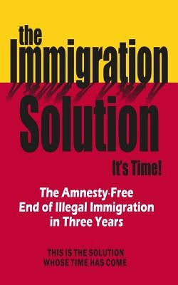 The Immigration Solution: The End of Illegal Immigration in Three Years by American, A. C.