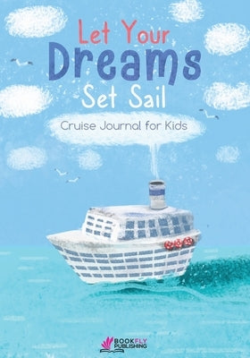 Let Your Dreams Set Sail: Cruise Journal for Kids by Publishing, Bookfly