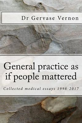 General practice as if people mattered: Collected medical essays 1998-2017 by Vernon, Gervase