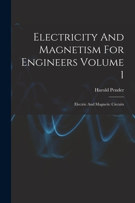 Electricity And Magnetism For Engineers Volume 1: Electric And Magnetic Circuits by Pender, Harold 1879-
