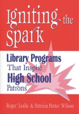 Igniting the Spark: Library Programs That Inspire High School Patrons by Leslie, Roger