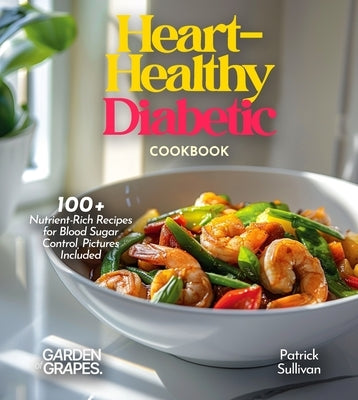 Heart-Healthy Diabetic Cookbook: Savor Wholesome Goodness - 100+ recipes for Health and Wellness, Pictures Included by Sullivan, Patrick