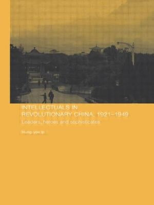 Intellectuals in Revolutionary China, 1921-1949: Leaders, Heroes and Sophisticates by Ip, Hung-Yok