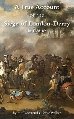 A True Account of the Siege of London-Derry by Walker, George