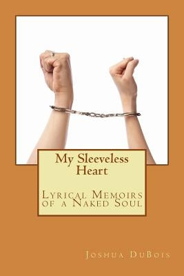 My Sleeveless Heart: Lyrical Memoirs of a Naked Soul by DuBois, Joshua