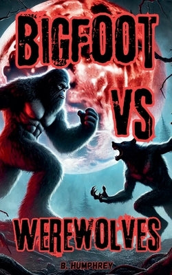 Bigfoot Vs Werewolves by Humphrey, B.
