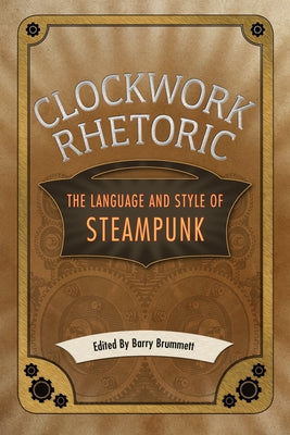 Clockwork Rhetoric: The Language and Style of Steampunk by Brummett, Barry