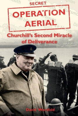 Operation Aerial: Churchill's Second Miracle of Deliverance by Worsfold, David