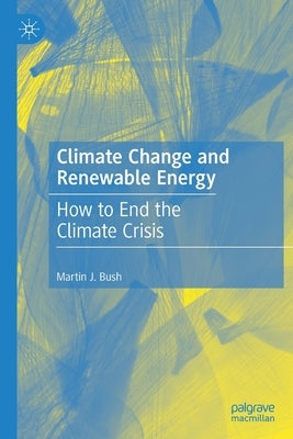 Climate Change and Renewable Energy: How to End the Climate Crisis by Bush, Martin J.
