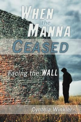 When the Manna Ceased: Facing the Wall by Winkler, Cynthia