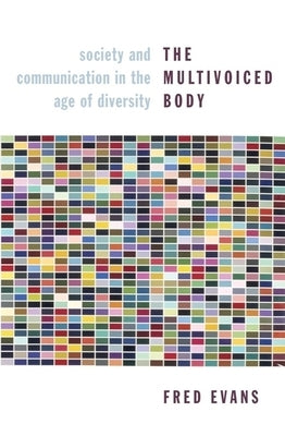 The Multivoiced Body: Society and Communication in the Age of Diversity by Evans, Fred
