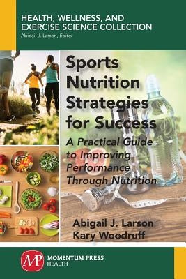 Sports Nutrition Strategies for Success: A Practical Guide to Improving Performance Through Nutrition by Larson, Abigail J.