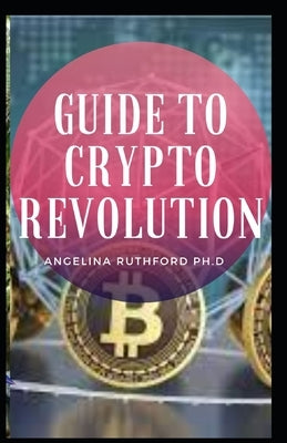 Guide to Crypto Revolution by Ruthford Ph. D., Angelina