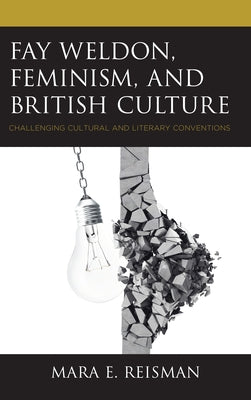 Fay Weldon, Feminism, and British Culture: Challenging Cultural and Literary Conventions by Reisman, Mara E.