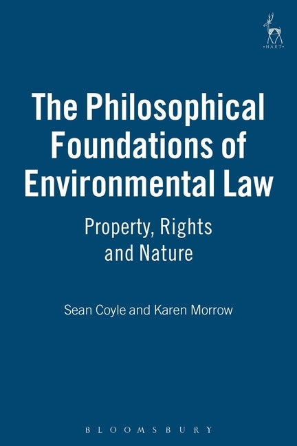The Philosophical Foundations of Environmental Law: Property, Rights and Nature by Coyle, Sean