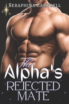 The Alpha's Rejected Mate: Rejected Mate Secret Baby Pregnancy Werewolf Shifter Romance by Campbell, Seraphina