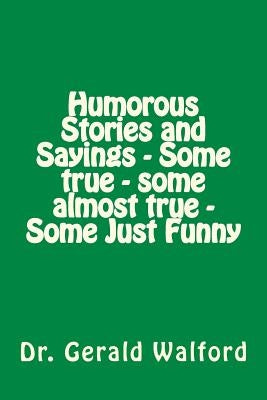 Humorous Stories and Sayings - Some true - some almost true - Some Just Funny by Walford, Gerald a.