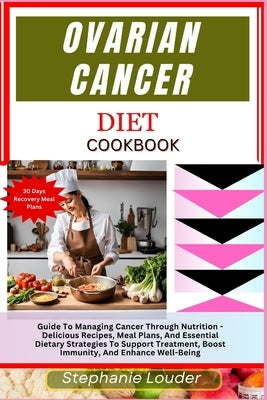 Ovarian Cancer Diet Cookbook: Guide To Managing Cancer Through Nutrition - Delicious Recipes, Meal Plans, And Essential Dietary Strategies To Suppor by Louder, Stephanie