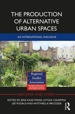 The Production of Alternative Urban Spaces: An International Dialogue by Fisker, Jens Kaae