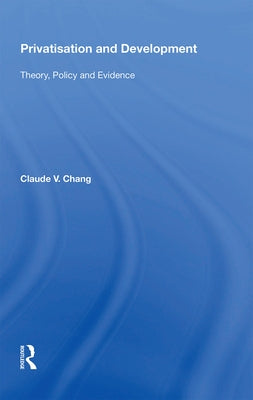Privatisation and Development: Theory, Policy and Evidence by Chang, Claude V.
