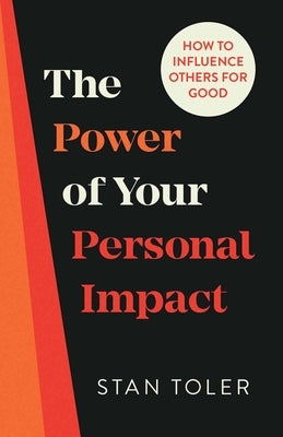 The Power of Your Personal Impact: How to Influence Others for Good by Toler, Stan