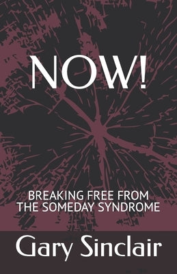 Now!: Breaking Free From The Someday Syndrome. by Sinclair, Gary