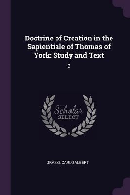 Doctrine of Creation in the Sapientiale of Thomas of York: Study and Text: 2 by Grassi, Carlo Albert