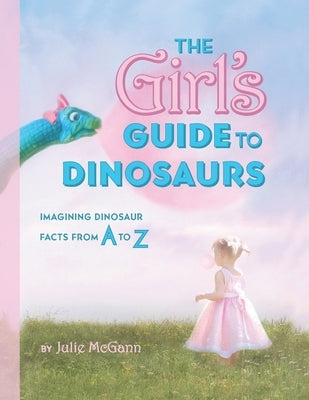 The Girl's Guide to Dinosaurs by McGann, Julie