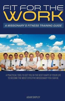 Fit For The Work: A Missionary's Fitness Training Guide by Shipley, Adam Olson