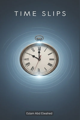 Time Slips: 100 True Stories of People Lost in Time by Abd Elwahed, Eslam