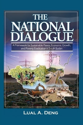 The National Dialogue: A Framework for Sustainable Peace, Economic Growth, and Poverty Eradication in South Sudan. by Deng, Lual A.