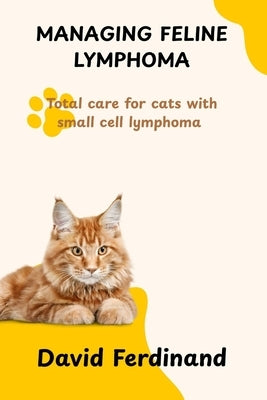 Managing Feline Lymphoma: Total care for cats with small cell lymphoma by Ferdinand, David