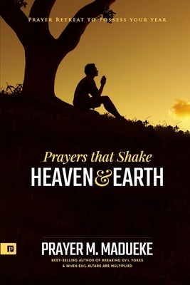 Prayers that Shake Heaven and Earth: Prayer Retreat To Possess Your Year by Madueke, Prayer M.