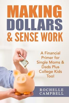 Making Dollars & Sense Work: A Financial Primer for Single Moms & Dads Plus College Kids Too! by Campbell, Rochelle