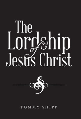 The Lordship of Jesus Christ by Shipp, Tommy