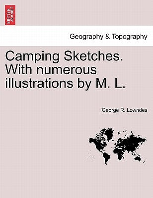 Camping Sketches. with Numerous Illustrations by M. L. by Lowndes, George R.
