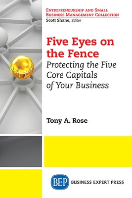 Five Eyes On the Fence: Protecting the Five Core Capitals of Your Business by Rose Tony a