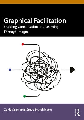 Graphical Facilitation: Enabling Conversation And Learning Through Images by Scott, Curie