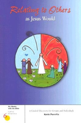 Relating to Others as Jesus Would: A Guided Discovery for Groups and Individuals by Perrotta, Kevin