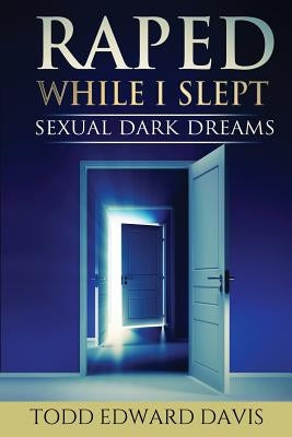 Raped While I Slept: Sexual Dark Dreams by Davis, Todd Edward