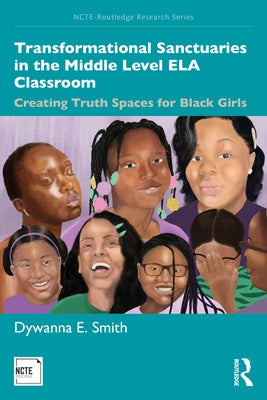 Transformational Sanctuaries in the Middle Level Ela Classroom: Creating Truth Spaces for Black Girls by Smith, Dywanna